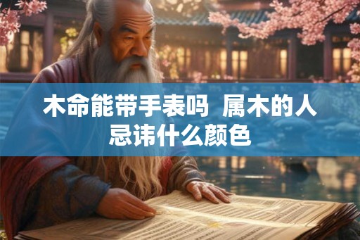 木命能带手表吗  属木的人忌讳什么颜色