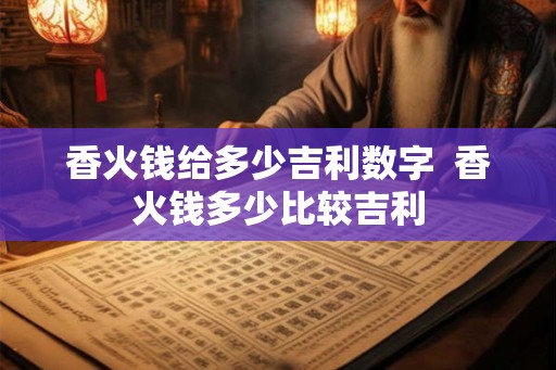 香火钱给多少吉利数字  香火钱多少比较吉利