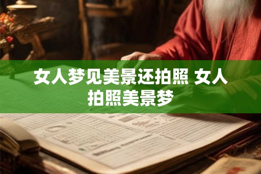 女人梦见美景还拍照 女人拍照美景梦
