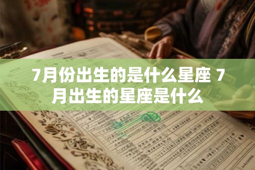 7月份出生的是什么星座 7月出生的星座是什么