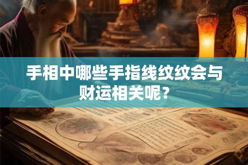手相中哪些手指线纹纹会与财运相关呢？