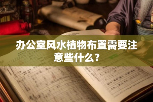 办公室风水植物布置需要注意些什么? 办公室风水植物布置需要注意些什么?