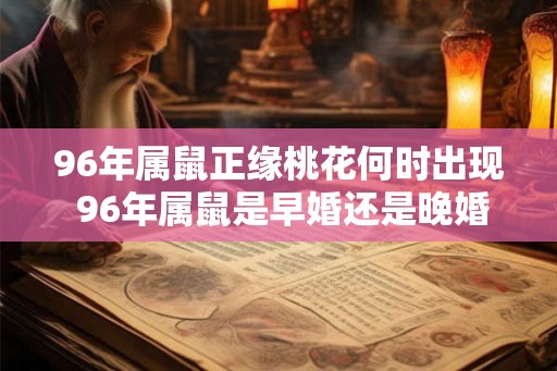 96年属鼠正缘桃花何时出现 96年属鼠是早婚还是晚婚