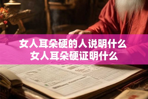 女人耳朵硬的人说明什么 女人耳朵硬证明什么 女人耳朵硬的人说明什么 女人耳朵硬证明什么