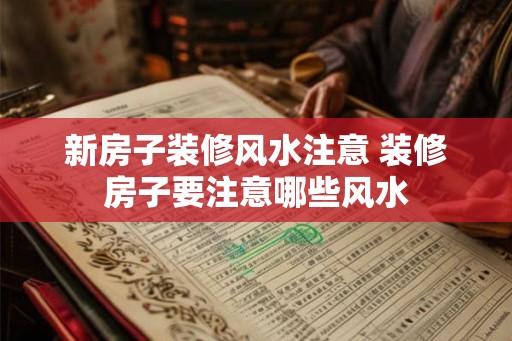 新房子装修风水注意 装修房子要注意哪些风水