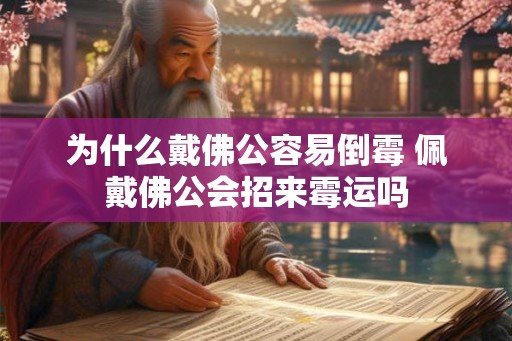 为什么戴佛公容易倒霉 佩戴佛公会招来霉运吗