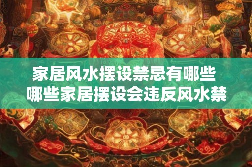 家居风水摆设禁忌有哪些 哪些家居摆设会违反风水禁忌 家居风水摆设禁忌有哪些 哪些家居摆设会违反风水禁忌
