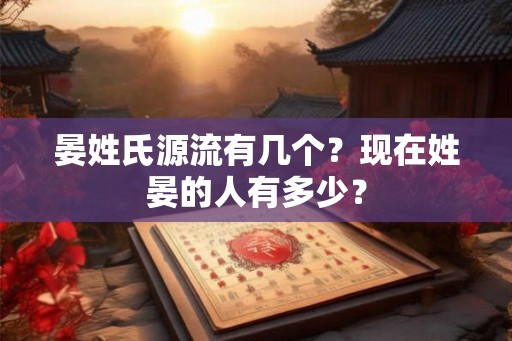 晏姓氏源流有几个?现在姓晏的人有多少? 晏姓氏源流有几个?现在姓晏的人有多少?