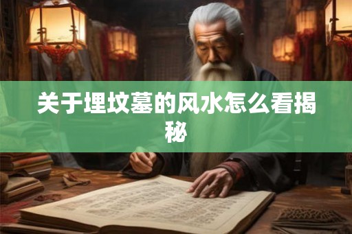 关于埋坟墓的风水怎么看揭秘