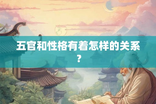 五官和性格有着怎样的关系？