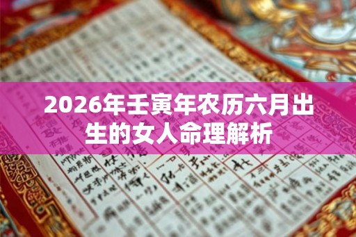 2026年壬寅年农历六月出生的女人命理解析