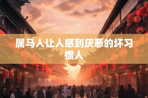 属马人让人感到厌恶的坏习惯人