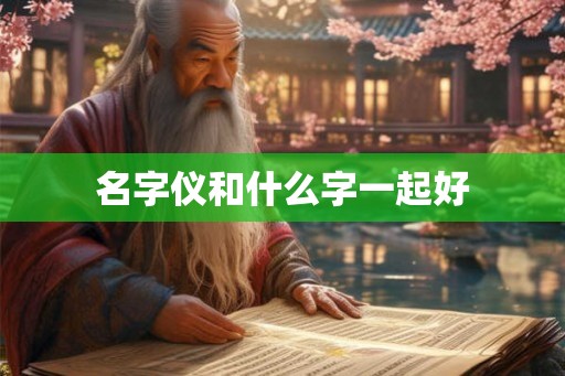 名字仪和什么字一起好 名字仪和什么字一起好