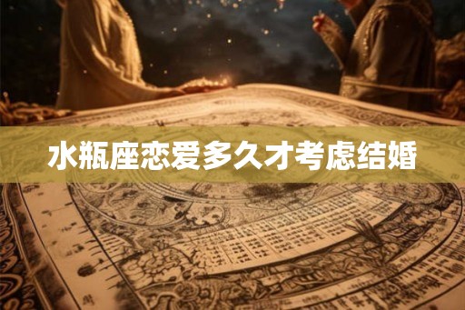 水瓶座恋爱多久才考虑结婚 水瓶座恋爱多久才考虑结婚