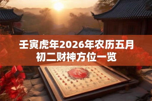 壬寅虎年2026年农历五月初二财神方位一览