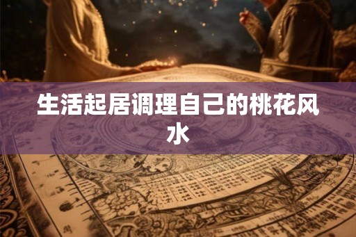 生活起居调理自己的桃花风水