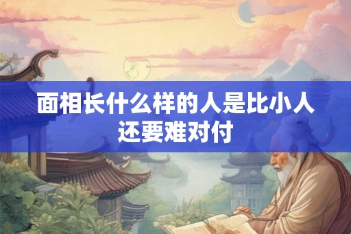 面相长什么样的人是比小人还要难对付