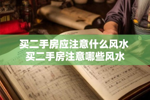 买二手房应注意什么风水 买二手房注意哪些风水 买二手房应注意什么风水 买二手房注意哪些风水
