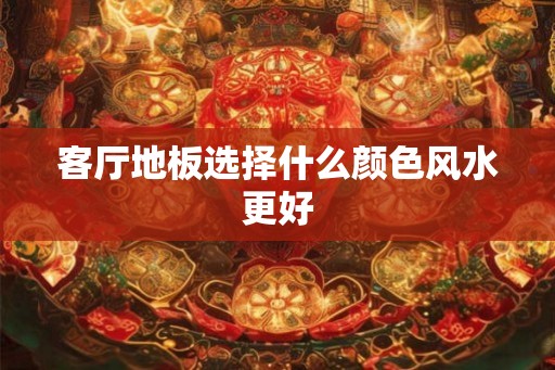 客厅地板选择什么颜色风水更好