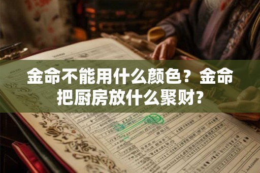 金命不能用什么颜色？金命把厨房放什么聚财？