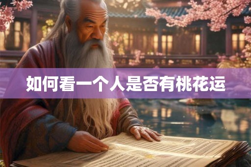 如何看一个人是否有桃花运 如何看一个人是否有桃花运