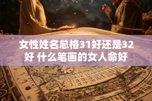 女性姓名总格31好还是32好 什么笔画的女人命好