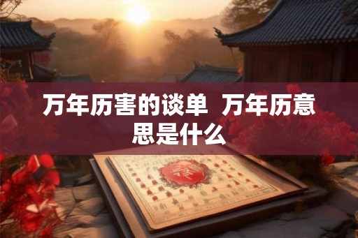万年历害的谈单  万年历意思是什么