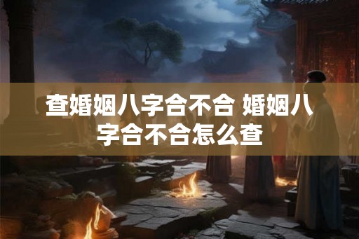 查婚姻八字合不合 婚姻八字合不合怎么查