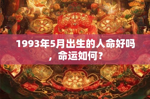 1993年5月出生的人命好吗，命运如何？