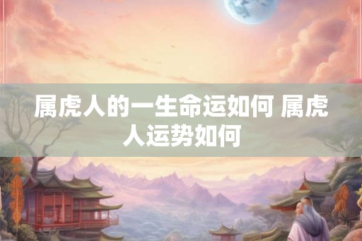 属虎人的一生命运如何 属虎人运势如何