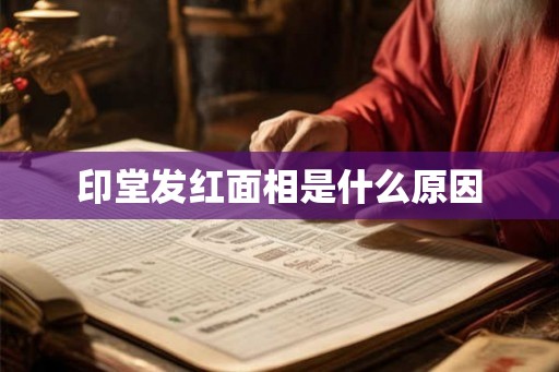 印堂发红面相是什么原因