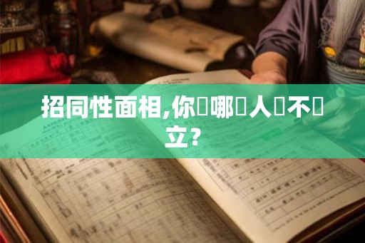 招同性面相,你與哪種人勢不兩立？