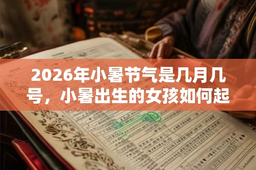 2026年小暑节气是几月几号，小暑出生的女孩如何起名字