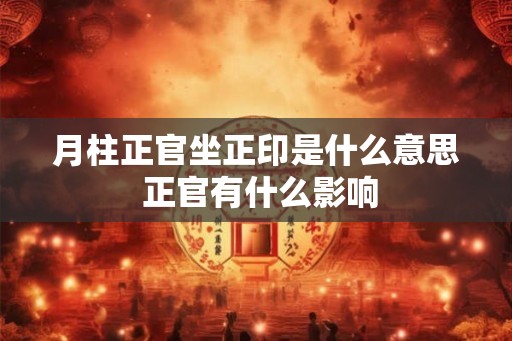 月柱正官坐正印是什么意思 正官有什么影响