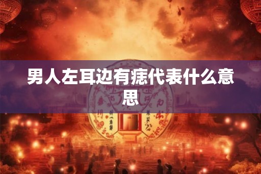 男人左耳边有痣代表什么意思