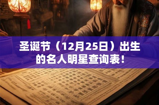 圣诞节（12月25日）出生的名人明星查询表！