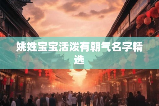姚姓宝宝活泼有朝气名字精选