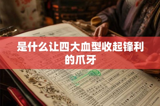 是什么让四大血型收起锋利的爪牙