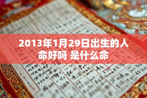 2013年1月29日出生的人命好吗 是什么命