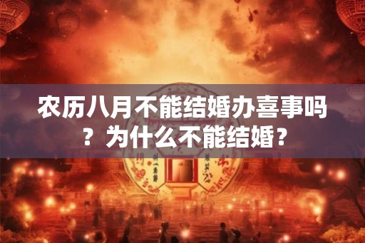 农历八月不能结婚办喜事吗？为什么不能结婚？