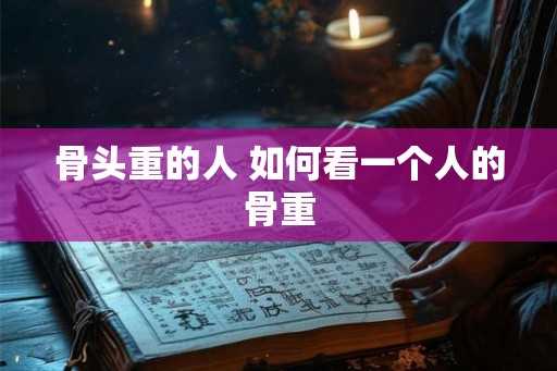骨头重的人 如何看一个人的骨重
