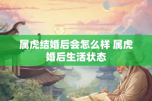 属虎结婚后会怎么样 属虎婚后生活状态
