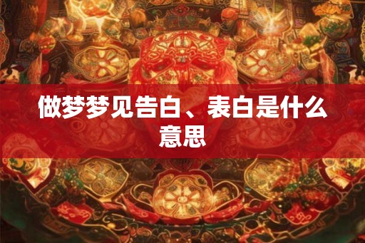 做梦梦见告白、表白是什么意思
