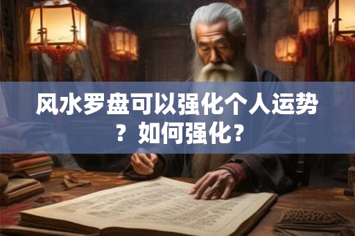 风水罗盘可以强化个人运势？如何强化？