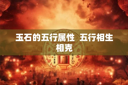 玉石的五行属性 五行相生相克 玉石的五行属性 五行相生相克