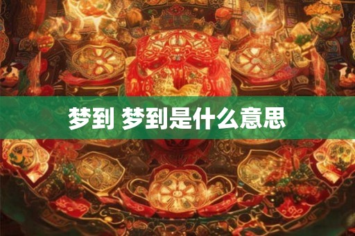 梦到 梦到是什么意思 梦到 梦到是什么意思