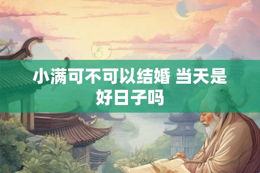 小满可不可以结婚 当天是好日子吗