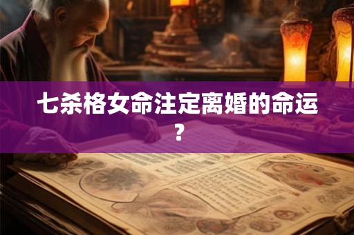 七杀格女命注定离婚的命运？