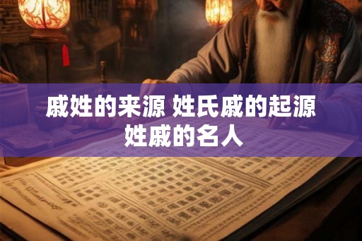 戚姓的来源 姓氏戚的起源 姓戚的名人