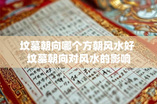 坟墓朝向哪个方朝风水好 坟墓朝向对风水的影响 坟墓朝向哪个方朝风水好 坟墓朝向对风水的影响